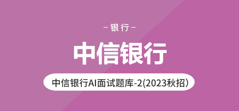中信银行AI面试题库-2（2023秋招）