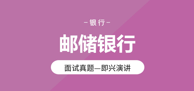 邮储银行面试真题—即兴演讲 邮储银行面试真题—即兴演讲